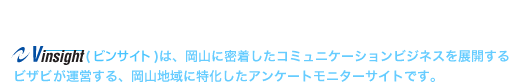 岡山に密着したコミュニケーションビジネスを展開するビザビグループが運営する、岡山地域に特化したアンケートモニターサイトです。