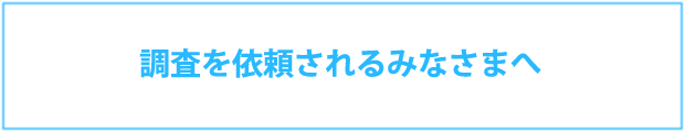 調査を依頼されるみなさまへ